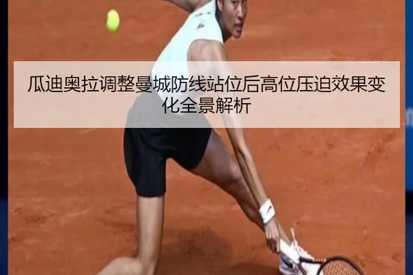 瓜迪奥拉调整曼城防线站位后高位压迫效果变化全景解析
