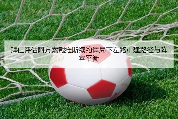 拜仁评估阿方索戴维斯续约僵局下左路重建路径与阵容平衡