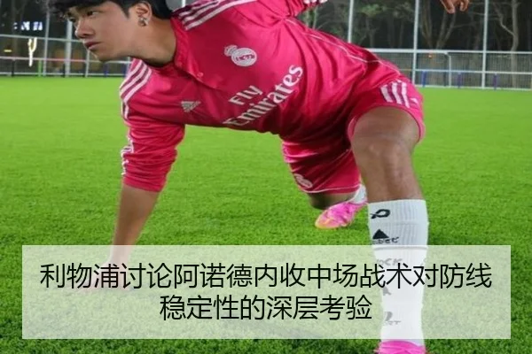 利物浦讨论阿诺德内收中场战术对防线稳定性的深层考验