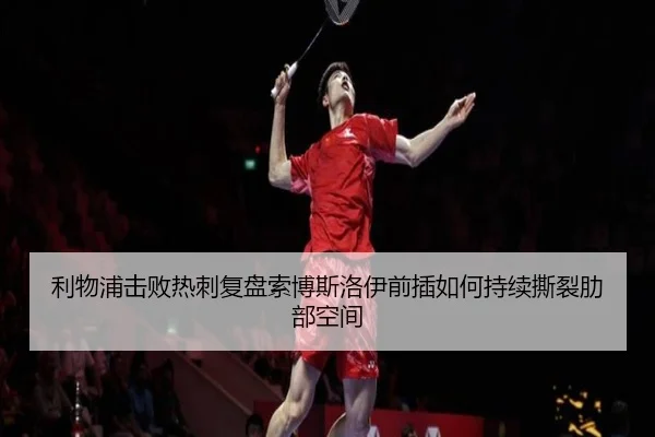 利物浦击败热刺复盘索博斯洛伊前插如何持续撕裂肋部空间
