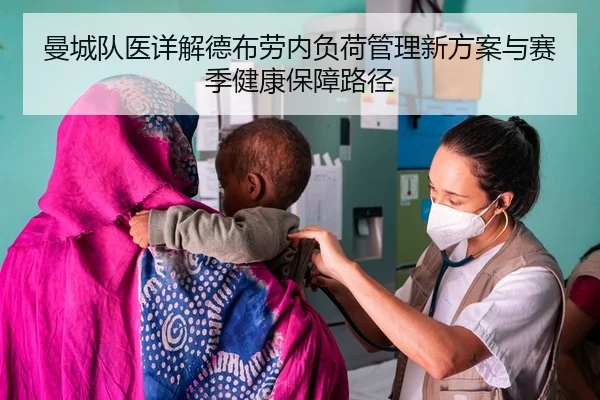 曼城队医详解德布劳内负荷管理新方案与赛季健康保障路径