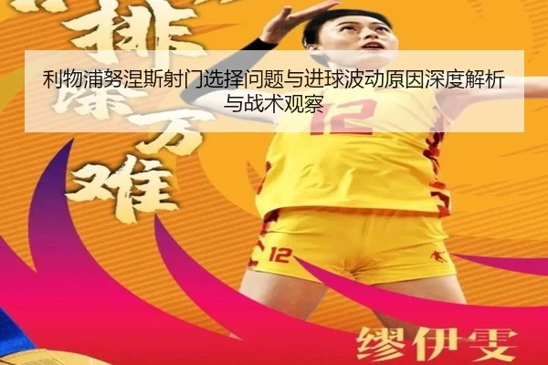 利物浦努涅斯射门选择问题与进球波动原因深度解析与战术观察