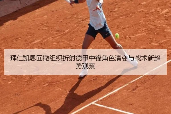 拜仁凯恩回撤组织折射德甲中锋角色演变与战术新趋势观察